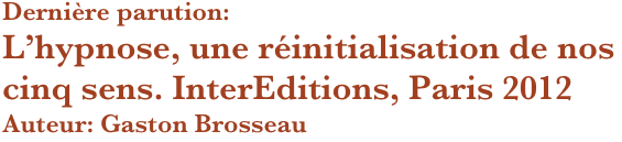 Dernière parution:
L’hypnose, une réinitialisation de nos
cinq sens. InterEditions, Paris 2012
Auteur: Gaston Brosseau